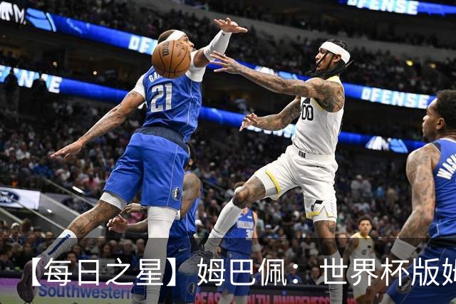 【每日之星】姆巴佩：世界杯版姆总大杀四方 超越吉鲁对望克洛泽