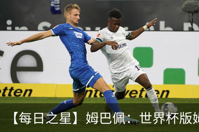 【每日之星】姆巴佩：世界杯版姆总大杀四方 超越吉鲁对望克洛泽