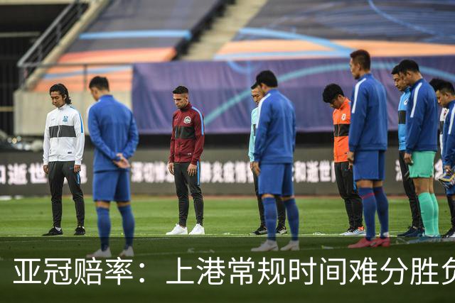 亚冠赔率：上港常规时间难分胜负 1-1成最热比分